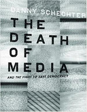 The Death of Media and the Fight to Save Democracy by Danny Schechter