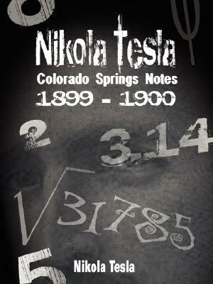 Nikola Tesla: Colorado Springs Notes, 1899-1900 by Nikola Tesla