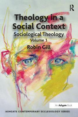 Theology in a Social Context: Sociological Theology Volume 1 by Robin Gill