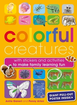 Colorful Creatures: Stickers and Activities for All the Family to Make Learning Fun by Weldon Owen, Anita Ganeri, Penny Arlon