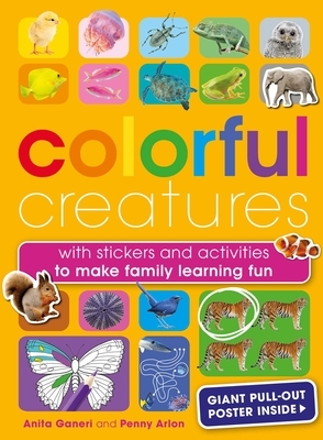 Colorful Creatures: Stickers and Activities for All the Family to Make Learning Fun by Anita Ganeri, Weldon Owen, Penny Arlon