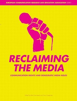 Reclaiming the Media: Communication Rights and Democratic Media Roles by Bart Cammaerts