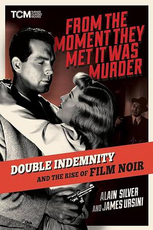 From the Moment They Met It Was Murder: Double Indemnity and the Rise of Film Noir by Alain Silver, James Ursini