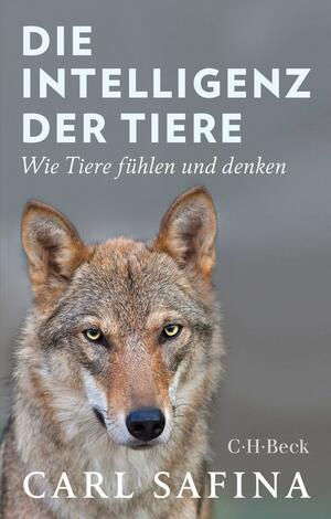 Die Intelligenz der Tiere: Wie Tiere fühlen und denken by Carl Safina