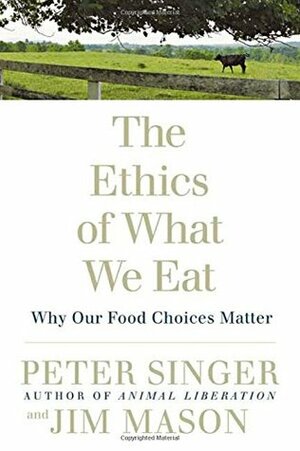 The Ethics of What We Eat: Why Our Food Choices Matter by Peter Singer