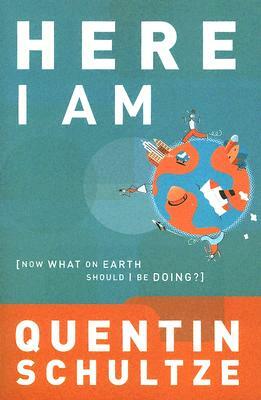 Here I Am: Now What on Earth Should I Be Doing? by Quentin J. Schultze