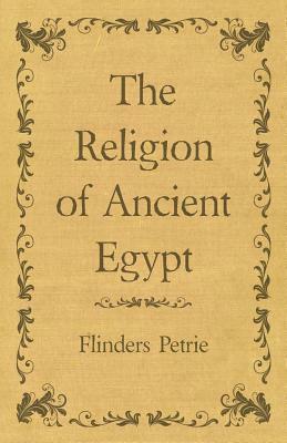 The Religion of Ancient Egypt by Flinders Petrie