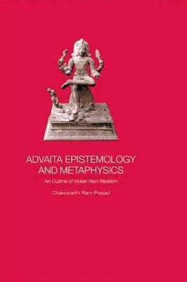 Advaita Epistemology and Metaphysics: An Outline of Indian Non-Realism by Chakravarthi Ram-Prasad