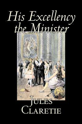 His Excellency the Minister by Jules Claretie, Fiction, Literary, Historical by Jules Claretie