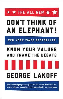 The All New Don't Think of an Elephant!: Know Your Values and Frame the Debate by George Lakoff