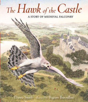 The Hawk of the Castle: A Story of Medieval Falconry by Danna Smith, Bagram Ibatoulline