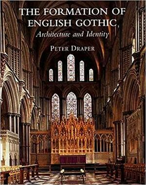 The Formation of English Gothic: Architecture and Identity, 1150-1250 by Peter Draper