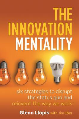 The Innovation Mentality: Six Strategies to Disrupt the Status Quo and Reinvent the Way We Work by Glenn Llopis