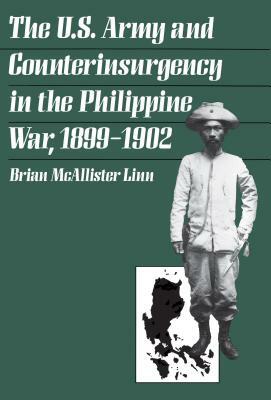 The U.S. Army and Counterinsurgency in the Philippine War, 1899-1902 by Brian McAllister Linn