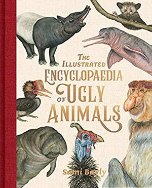The Illustrated Encyclopaedia of Ugly Animals by Sami Bayly