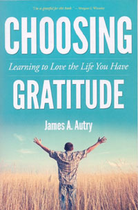 Choosing Gratitude: Learning to Love the Life You Have by James A. Autry