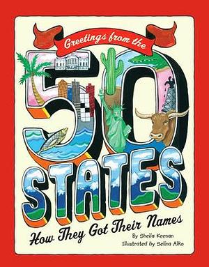Greetings From The 50 States: How They Got Their Names by Sheila Keenan, Selina Alko