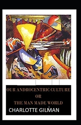 Our Androcentric Culture Or The Man-Made World Illustrated by Charlotte Gilman