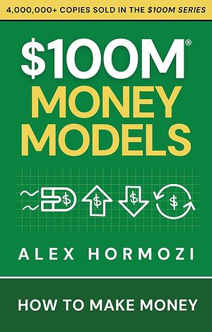 $100M Money Models: How to Make Money by Alex Hormozi