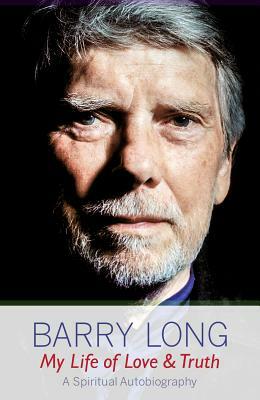 My Life of Love and Truth: A Spiritual Autobiography by Barry Long