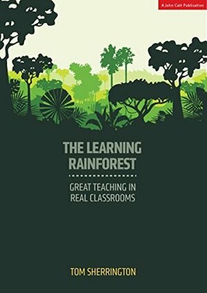 The Learning Rainforest: Great Teaching In Real Classroom by Tom Sherrington