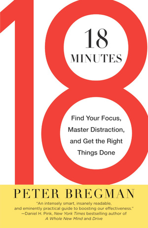 18 Minutes: Find Your Focus, Master Distraction, and Get the Right Things Done by Peter Bregman