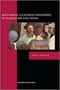 Recovering a Catholic Philosophy of Elementary Education by Peter A. Redpath, Curtis L. Hancock