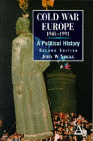 Cold War Europe, 1945-1991: A Political History by John W. Young