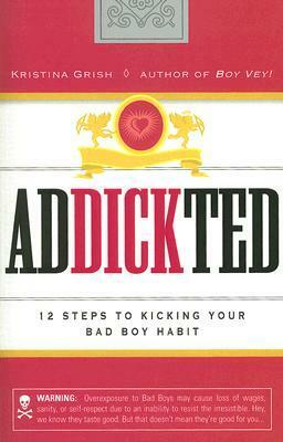 Addickted: 12 Steps to Kicking Your Bad Boy Habit by Kristina Grish