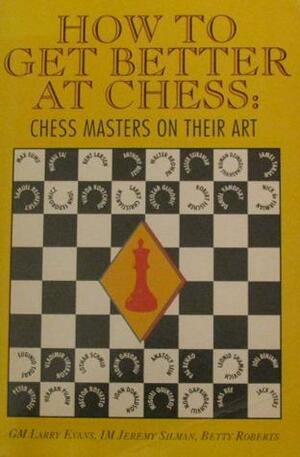 How to Get Better at Chess: Chess Masters on Their Art by Larry Evans, Jeremy B. Silman