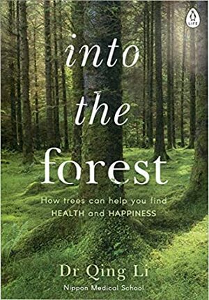 Into the Forest: How Trees Can Help You Find Health and Happiness by Qing Li