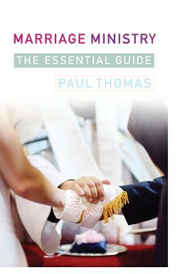 Marriage Ministry: A Complete Guide by Paul Thomas