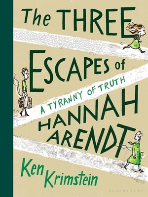 The Three Escapes of Hannah Arendt: A Tyranny of Truth by Ken Krimstein