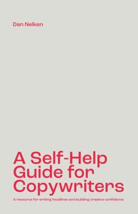A Self-Help Guide for Copywriters: A resource for writing headlines and building creative confidence by Dan Nelken