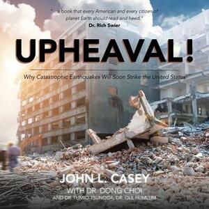 Upheaval!: Why Catastrophic Earthquakes Will Soon Strike the United States by John L. Casey