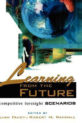 Learning from the Future: Competitive Foresight Scenarios by Liam Fahey, Robert Randall
