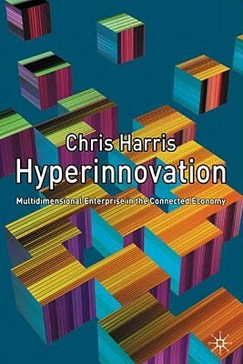 Hyperinnovation: Multidimensional Enterprise in the Connected Economy by C. Harris