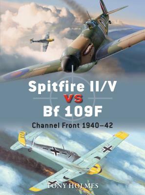 Spitfire II/V Vs Bf 109f: Channel Front 1940-42 by Tony Holmes