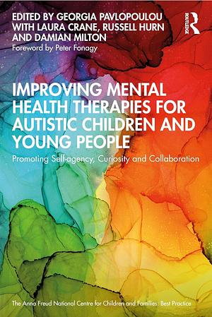 Improving Mental Health Therapies for Autistic Children and Young People: Promoting Self-agency, Curiosity and Collaboration by Laura Crane, Russell Hurn, Damian Milton, Georgia Pavlopoulou