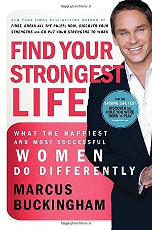 Find Your Strongest Life: What the Happiest and Most Successful Women Do Differently by Marcus Buckingham