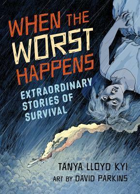 When the Worst Happens: Extraordinary Stories of Survival by David Parkins, Tanya Lloyd Kyi