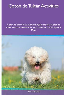 Coton de Tulear Activities Coton de Tulear Tricks, Games & Agility. Includes: Coton de Tulear Beginner to Advanced Tricks, Series of Games, Agility an by Simon Roberts