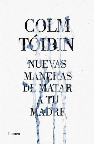 Nuevas maneras de matar a tu madre by Colm Tóibín