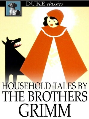 Household Tales by the Brothers Grimm by Jacob Grimm, Wilhelm Grimm
