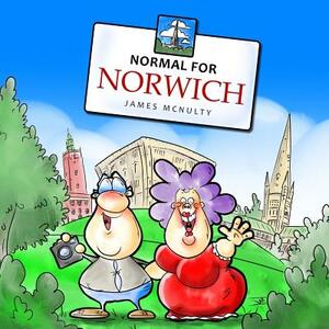 Normal for Norwich: The Alternative Norwich City Guide by James McNulty