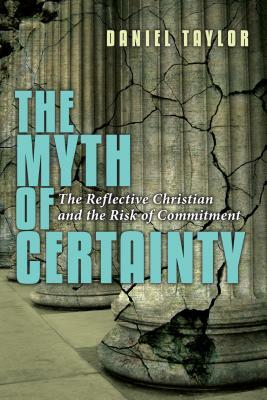 The Myth of Certainty: The Reflective Christian the Risk of Commitment by Daniel Taylor
