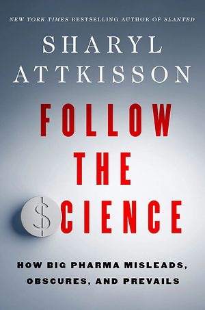 Follow the Science: How Big Pharma Misleads, Obscures, and Prevails by Sharyl Attkisson