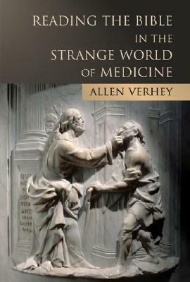 Reading the Bible in the Strange World of Medicine by Allen Verhey