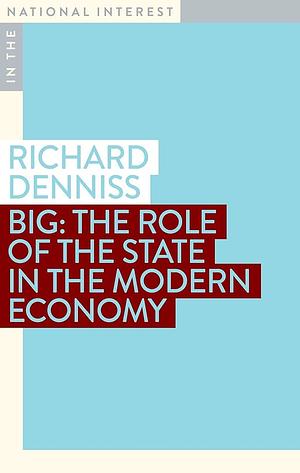 Big: The Role of the State in the Modern Economy by Richard Denniss