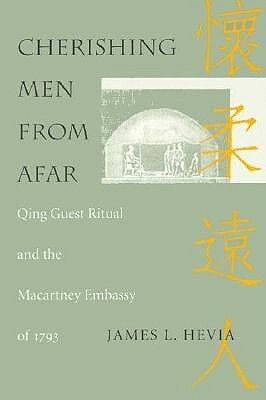 Cherishing Men from Afar: Qing Guest Ritual and the Macartney Embassy of 1793 by James L. Hevia